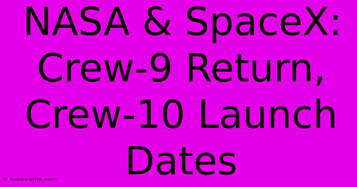 NASA & SpaceX: Crew-9 Return, Crew-10 Launch Dates