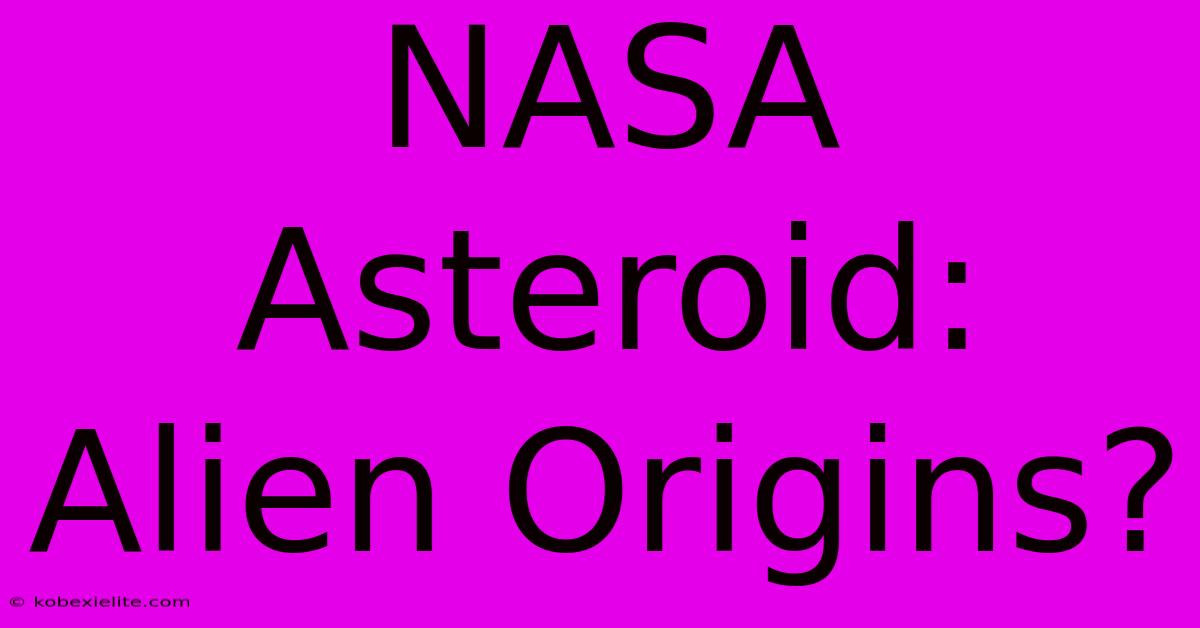 NASA Asteroid: Alien Origins?