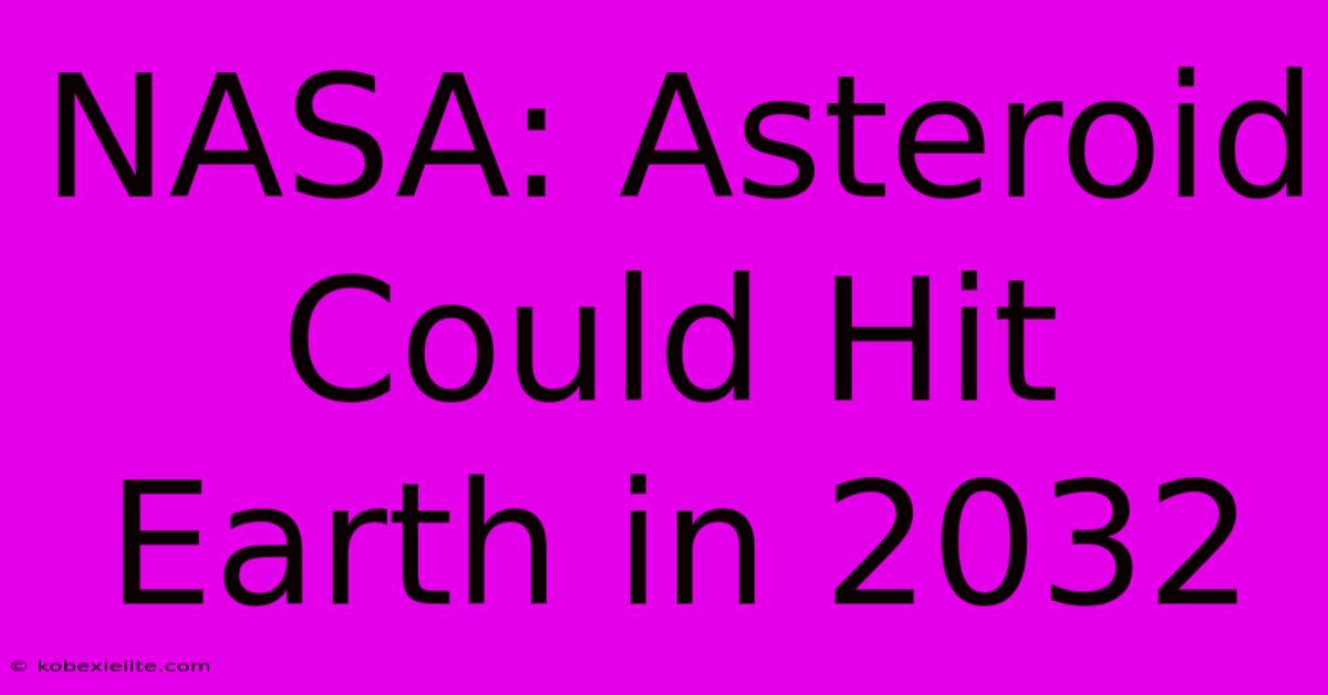 NASA: Asteroid Could Hit Earth In 2032