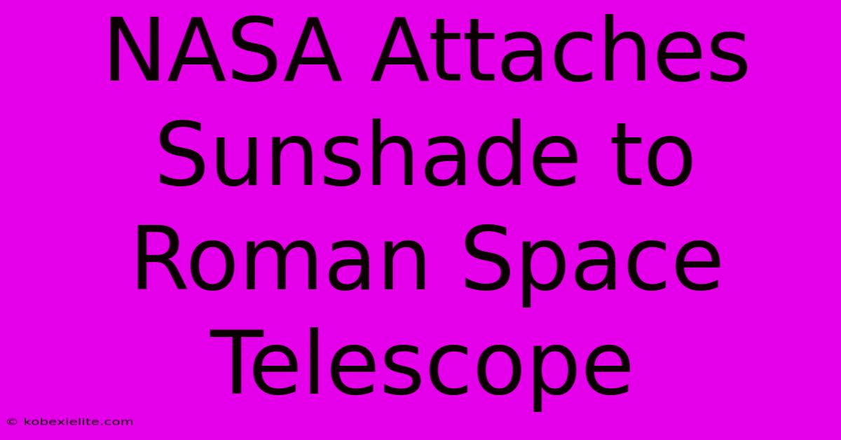 NASA Attaches Sunshade To Roman Space Telescope