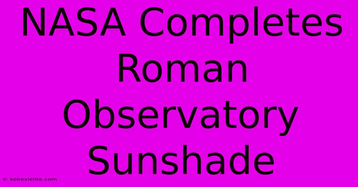 NASA Completes Roman Observatory Sunshade