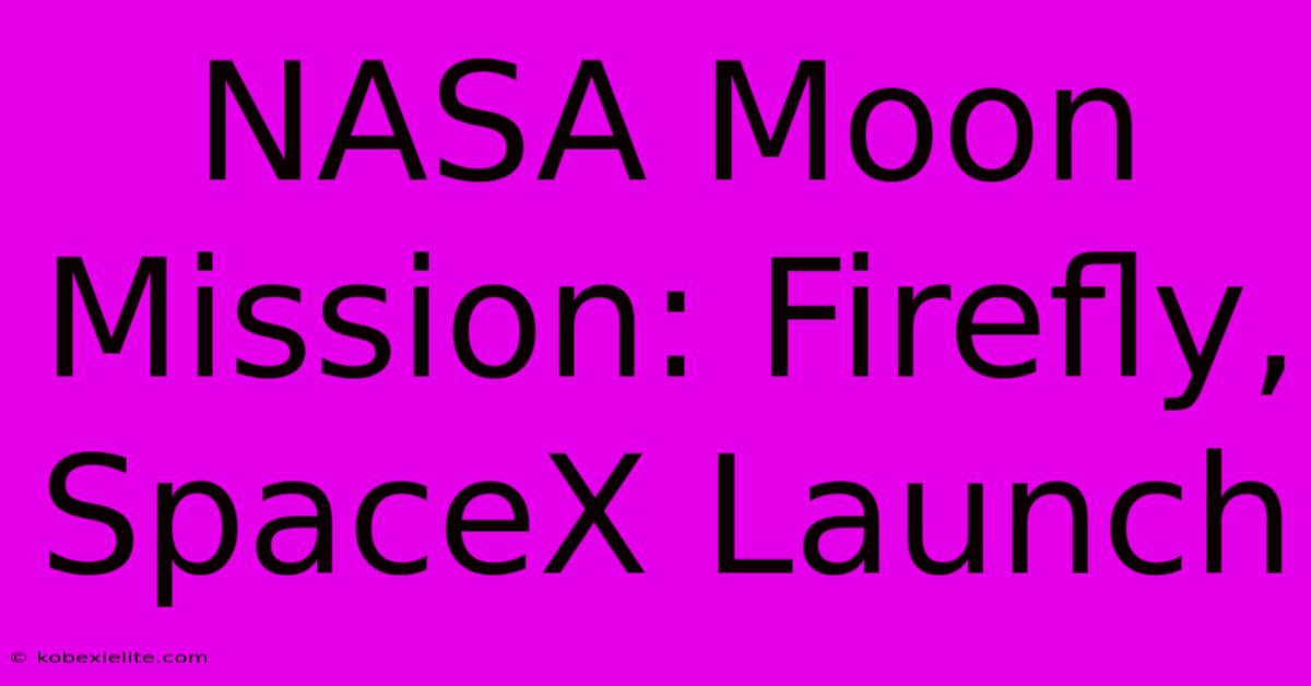 NASA Moon Mission: Firefly, SpaceX Launch