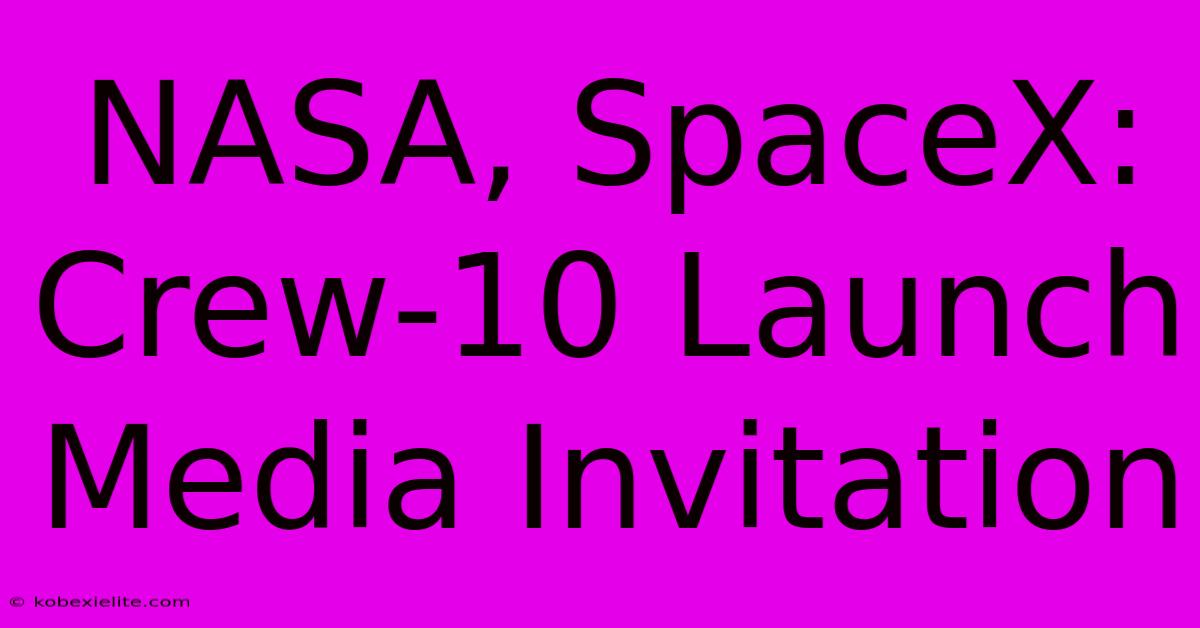 NASA, SpaceX: Crew-10 Launch Media Invitation