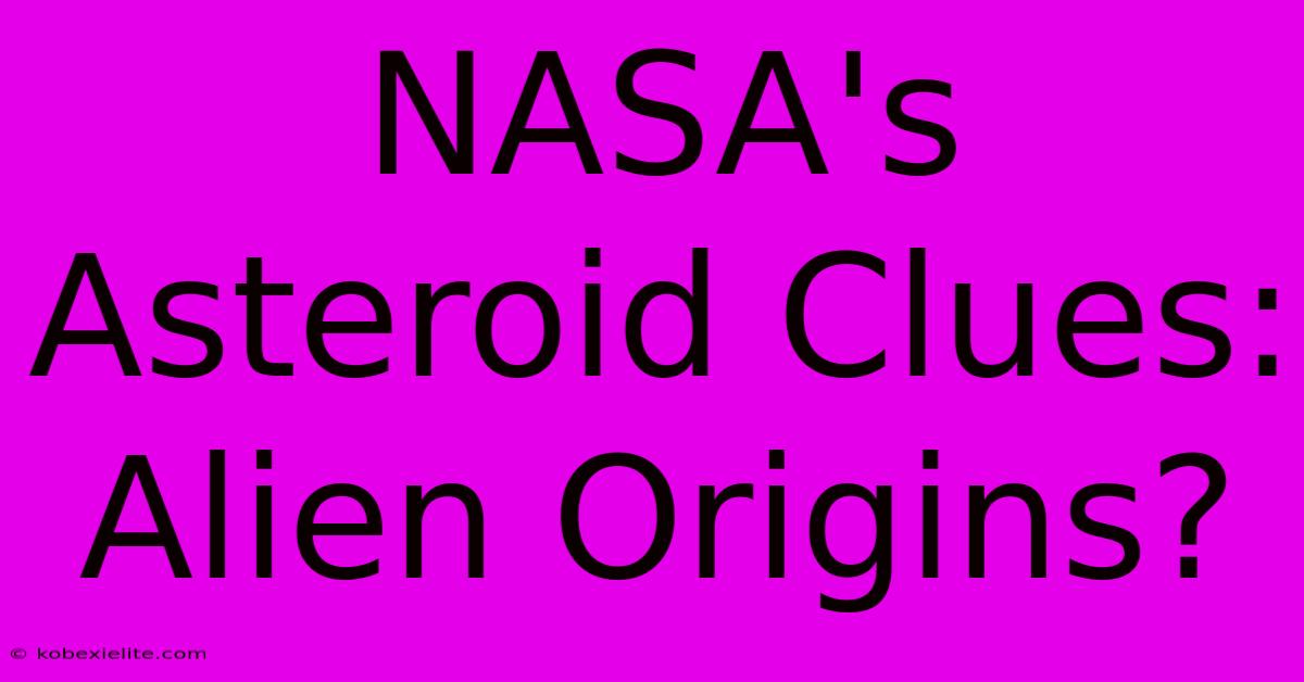 NASA's Asteroid Clues: Alien Origins?