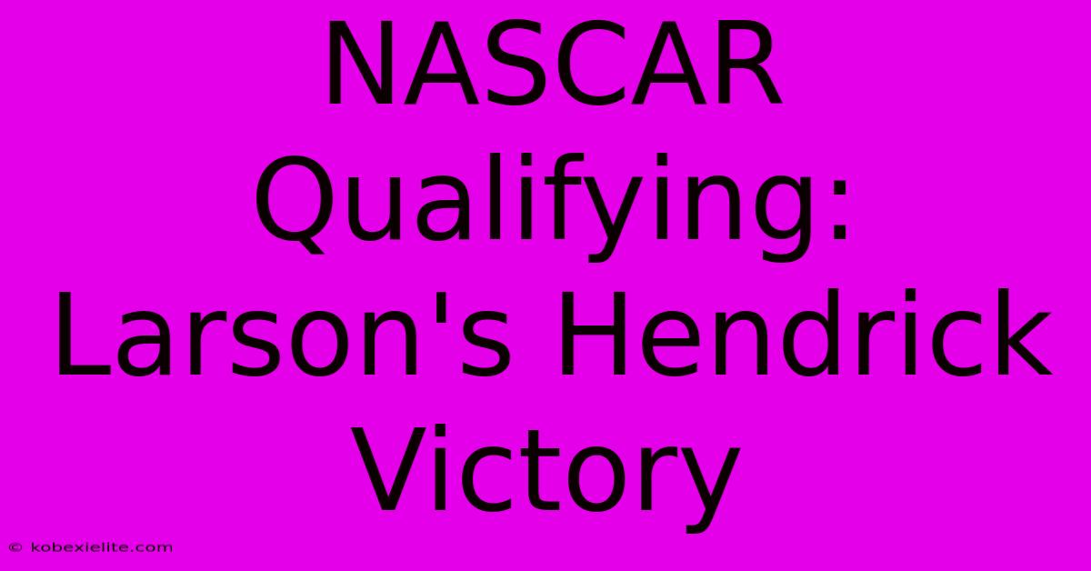 NASCAR Qualifying: Larson's Hendrick Victory