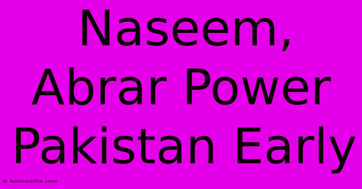 Naseem, Abrar Power Pakistan Early