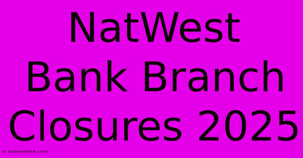 NatWest Bank Branch Closures 2025