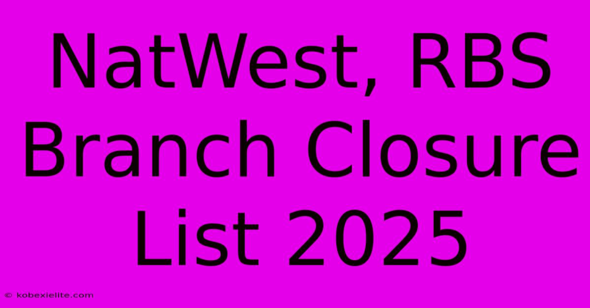 NatWest, RBS Branch Closure List 2025