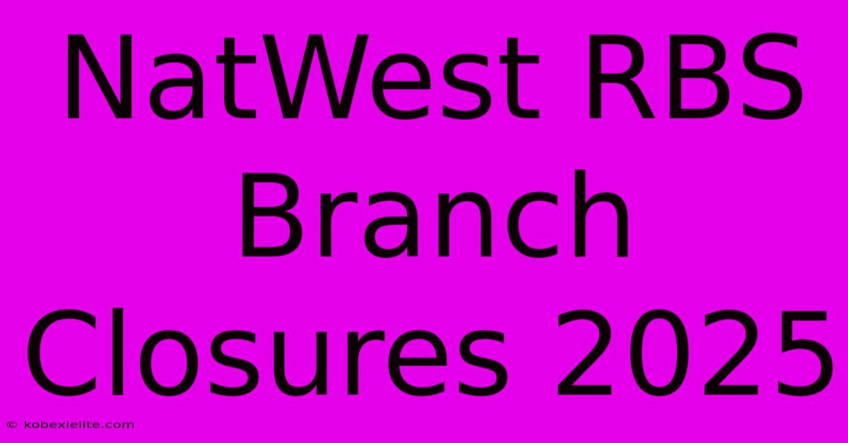 NatWest RBS Branch Closures 2025