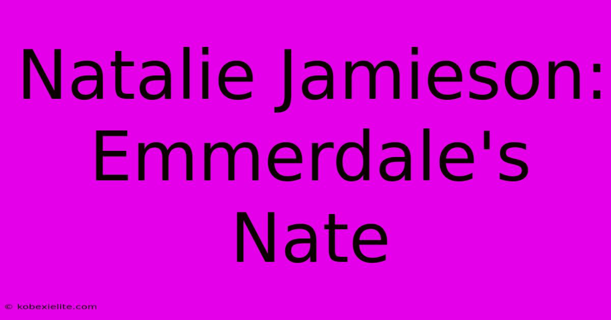 Natalie Jamieson: Emmerdale's Nate