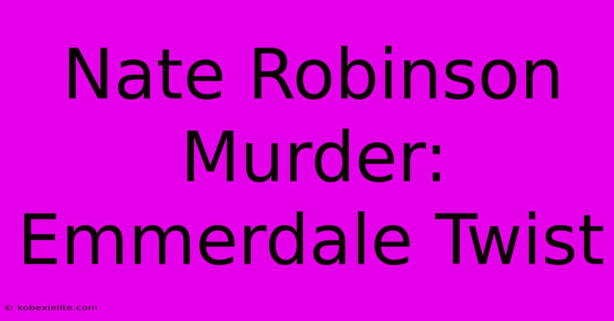 Nate Robinson Murder: Emmerdale Twist