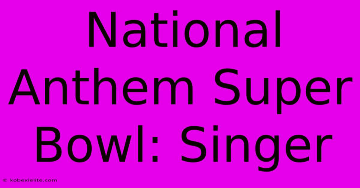 National Anthem Super Bowl: Singer