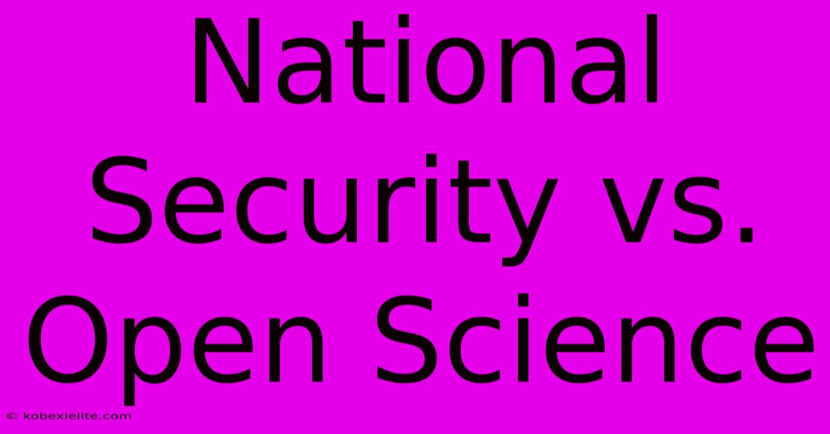 National Security Vs. Open Science