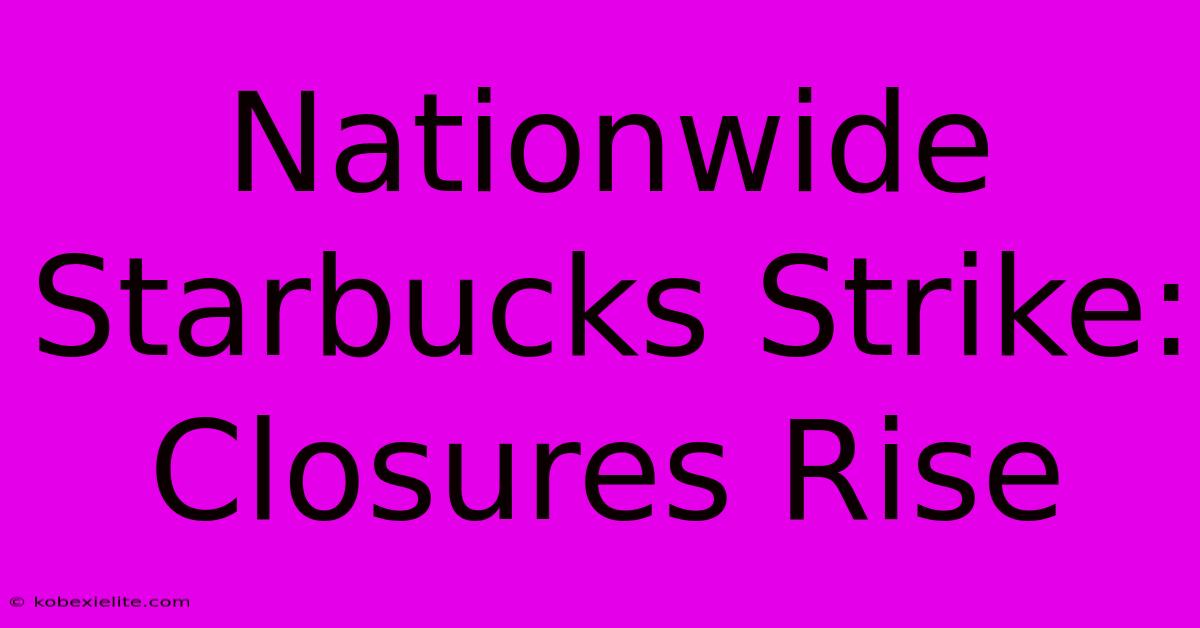 Nationwide Starbucks Strike: Closures Rise