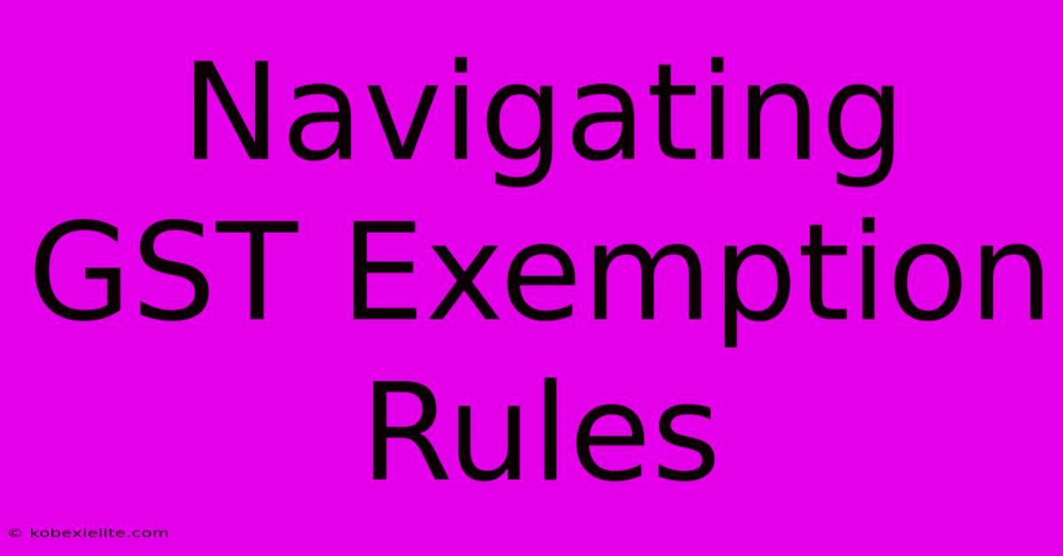 Navigating GST Exemption Rules Navigating GST Exemption Rules