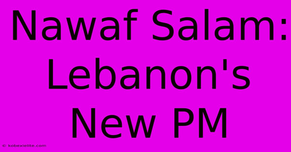 Nawaf Salam: Lebanon's New PM