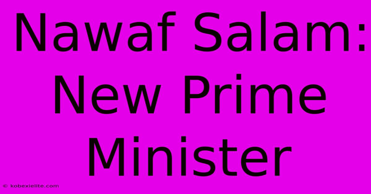 Nawaf Salam: New Prime Minister