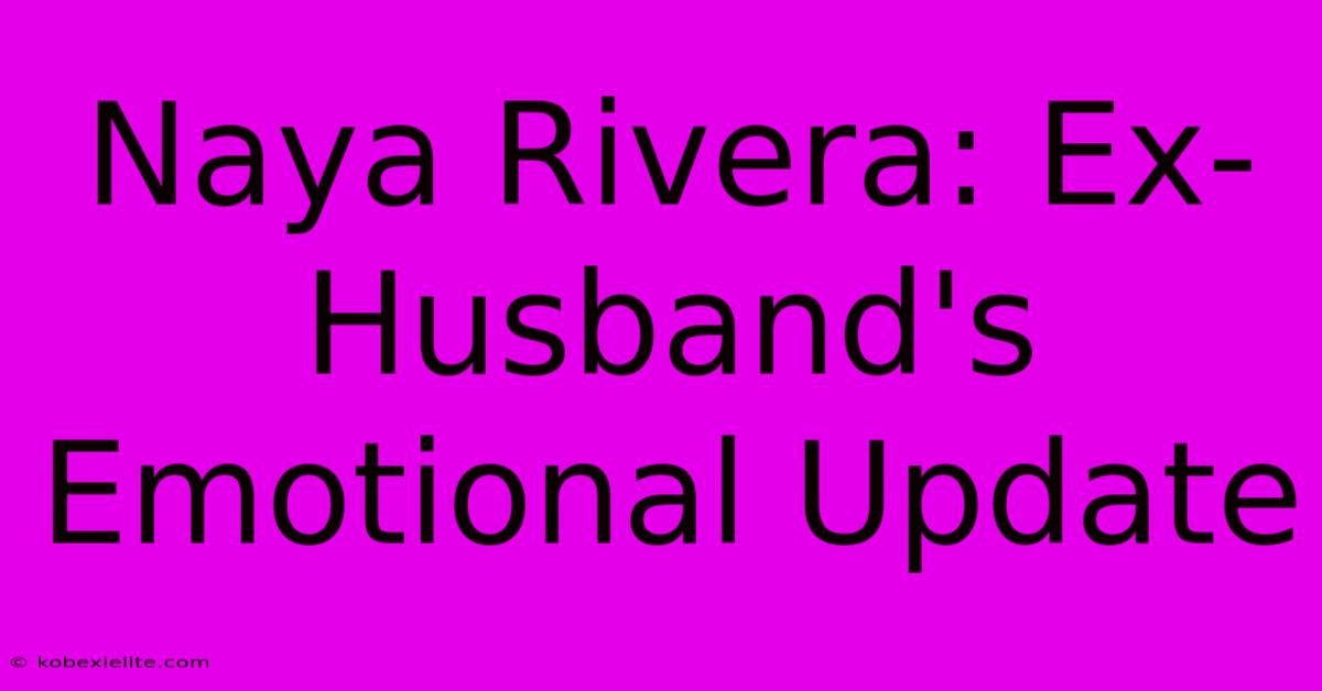 Naya Rivera: Ex-Husband's Emotional Update