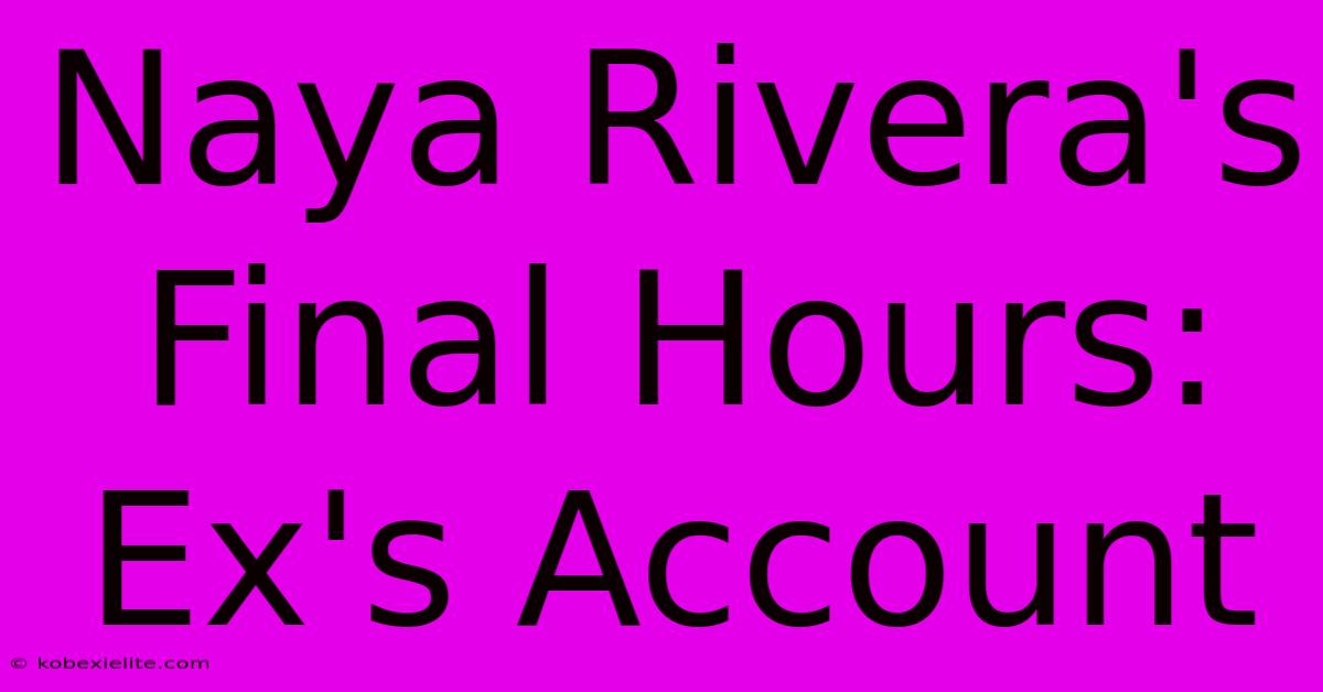 Naya Rivera's Final Hours: Ex's Account