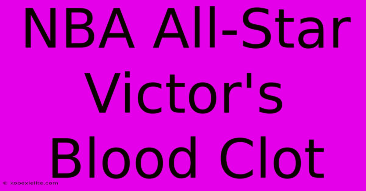 NBA All-Star Victor's Blood Clot