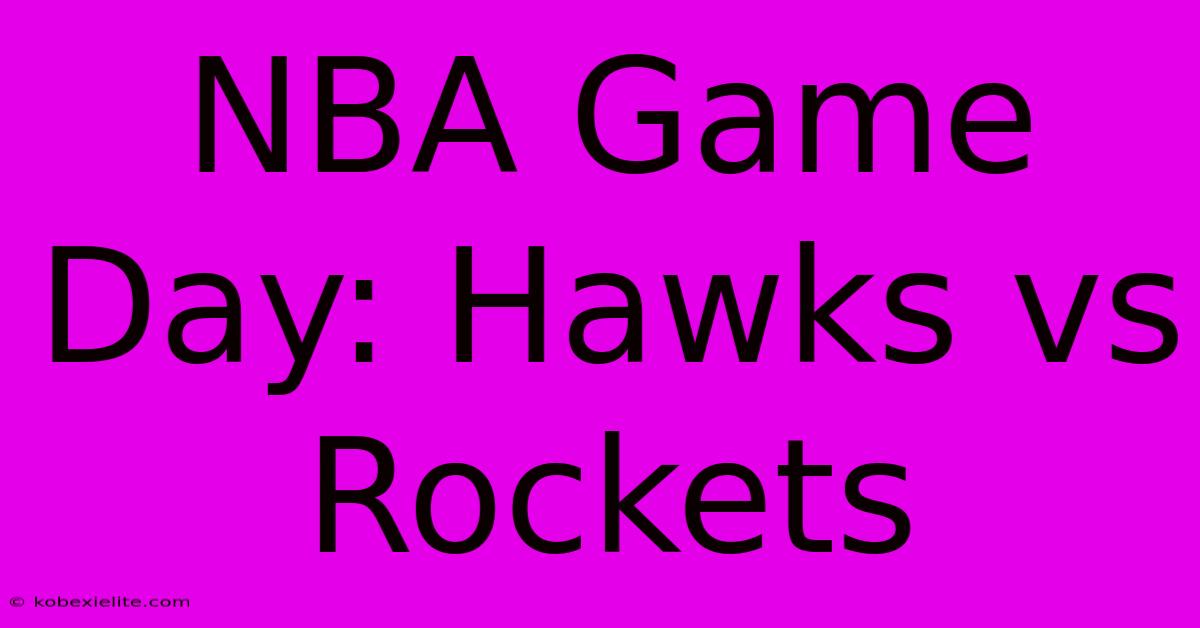 NBA Game Day: Hawks Vs Rockets