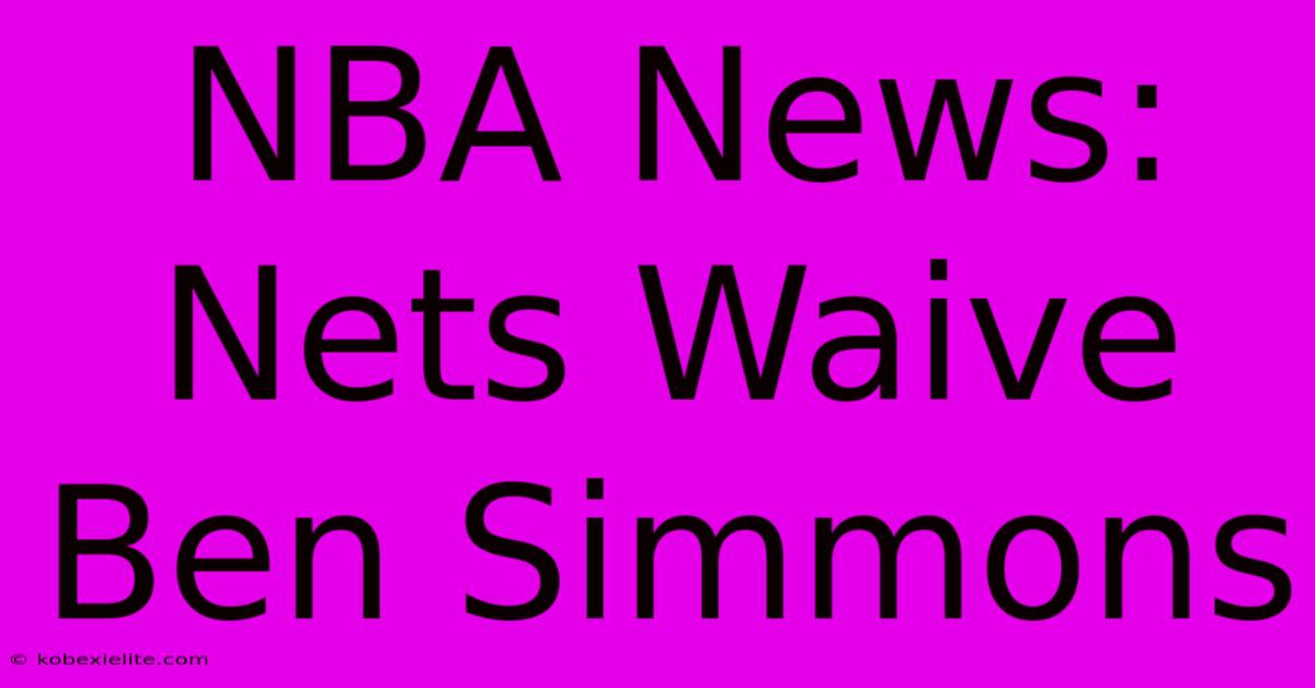 NBA News: Nets Waive Ben Simmons