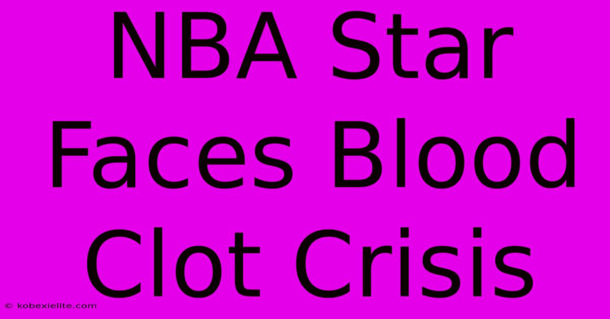 NBA Star Faces Blood Clot Crisis