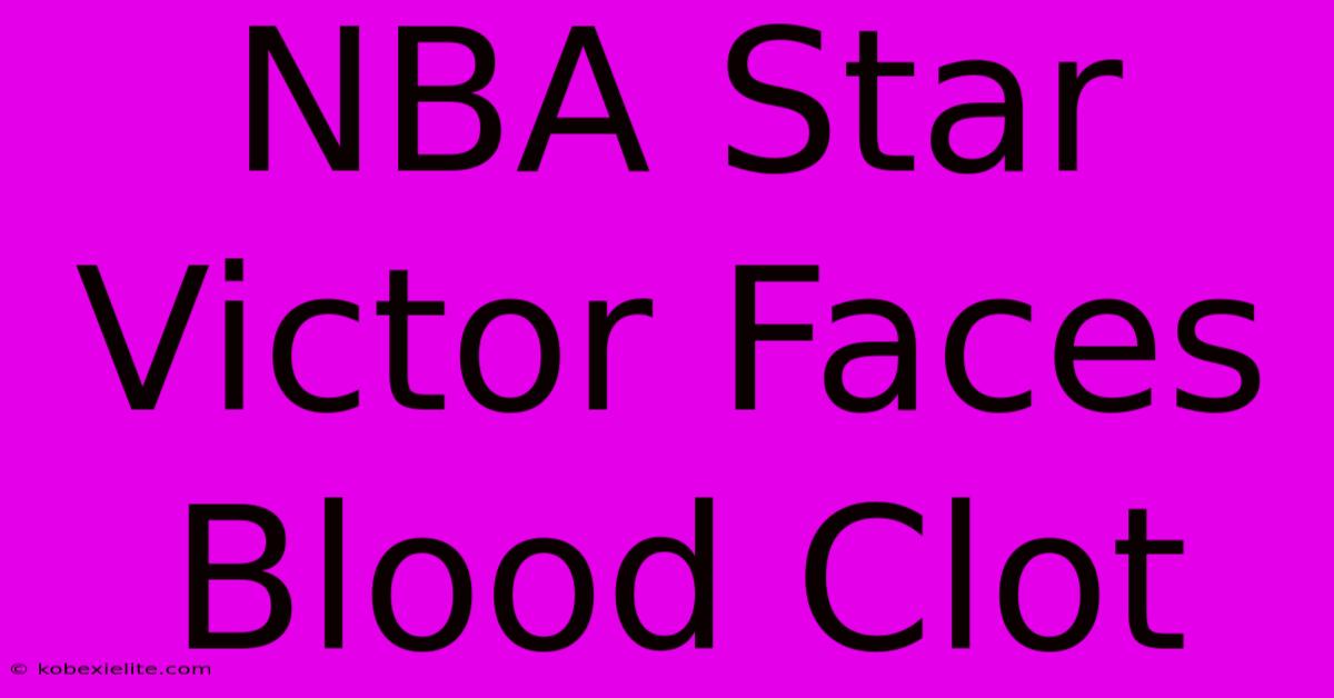 NBA Star Victor Faces Blood Clot