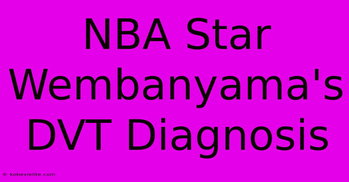 NBA Star Wembanyama's DVT Diagnosis