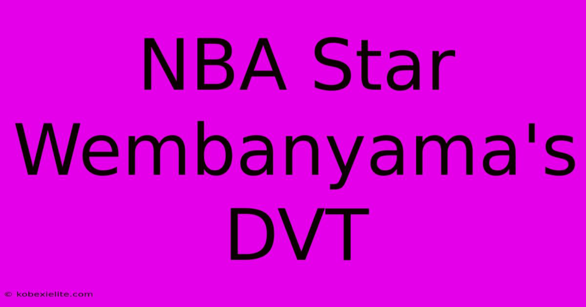 NBA Star Wembanyama's DVT