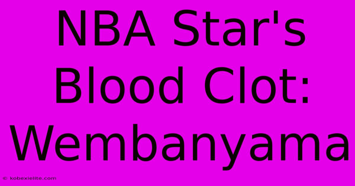 NBA Star's Blood Clot: Wembanyama