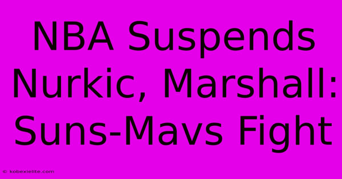 NBA Suspends Nurkic, Marshall: Suns-Mavs Fight