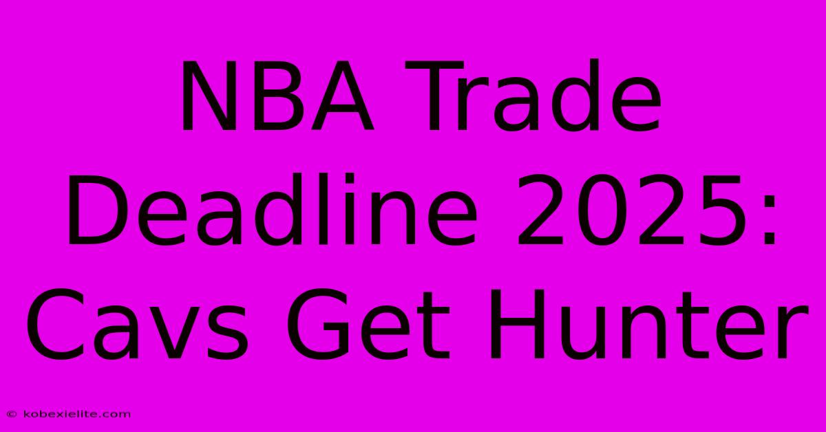 NBA Trade Deadline 2025: Cavs Get Hunter