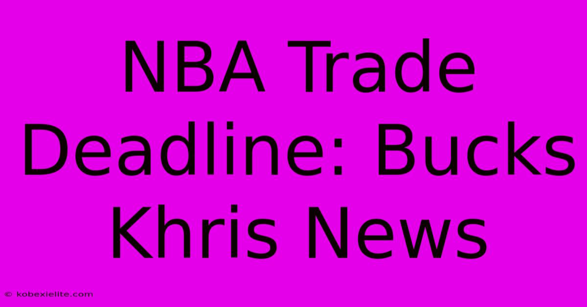 NBA Trade Deadline: Bucks Khris News