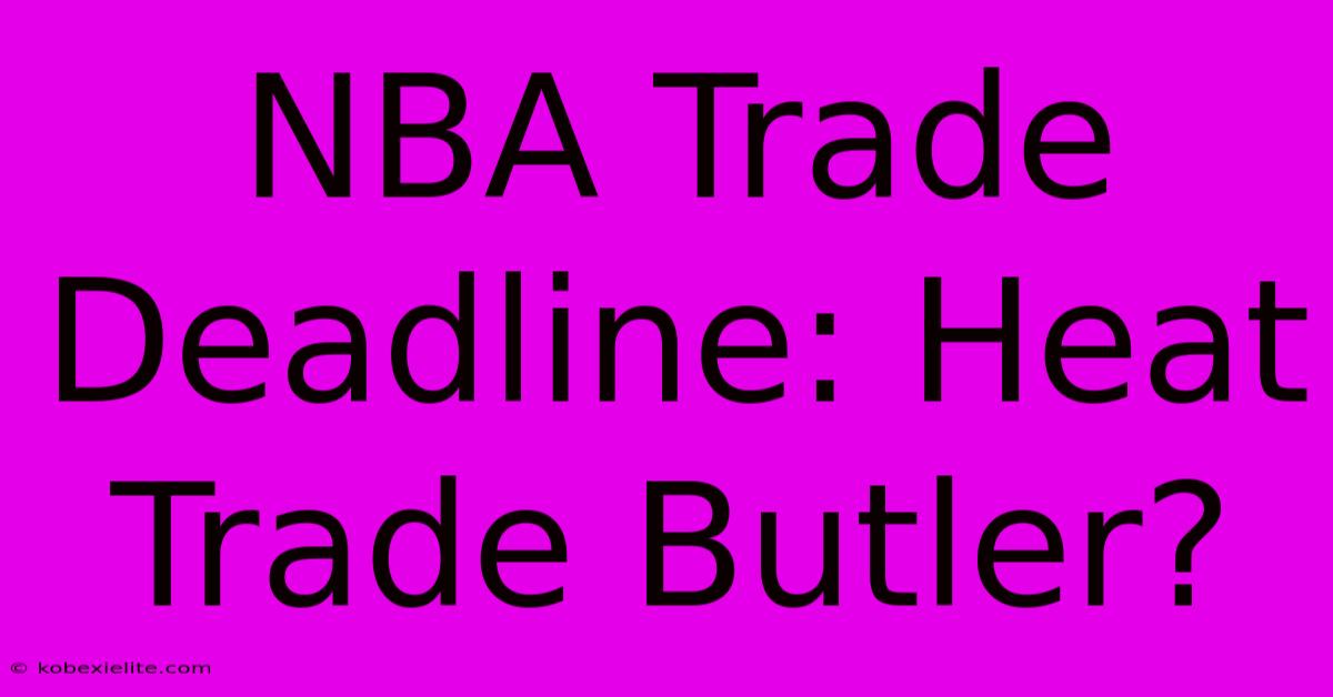 NBA Trade Deadline: Heat Trade Butler?