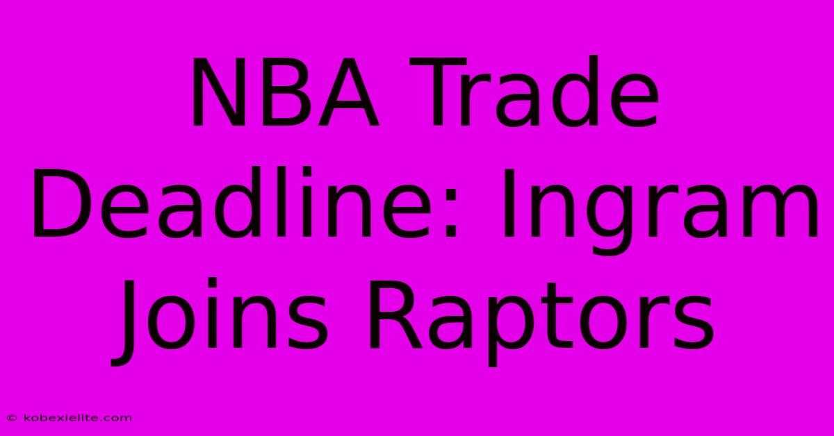 NBA Trade Deadline: Ingram Joins Raptors