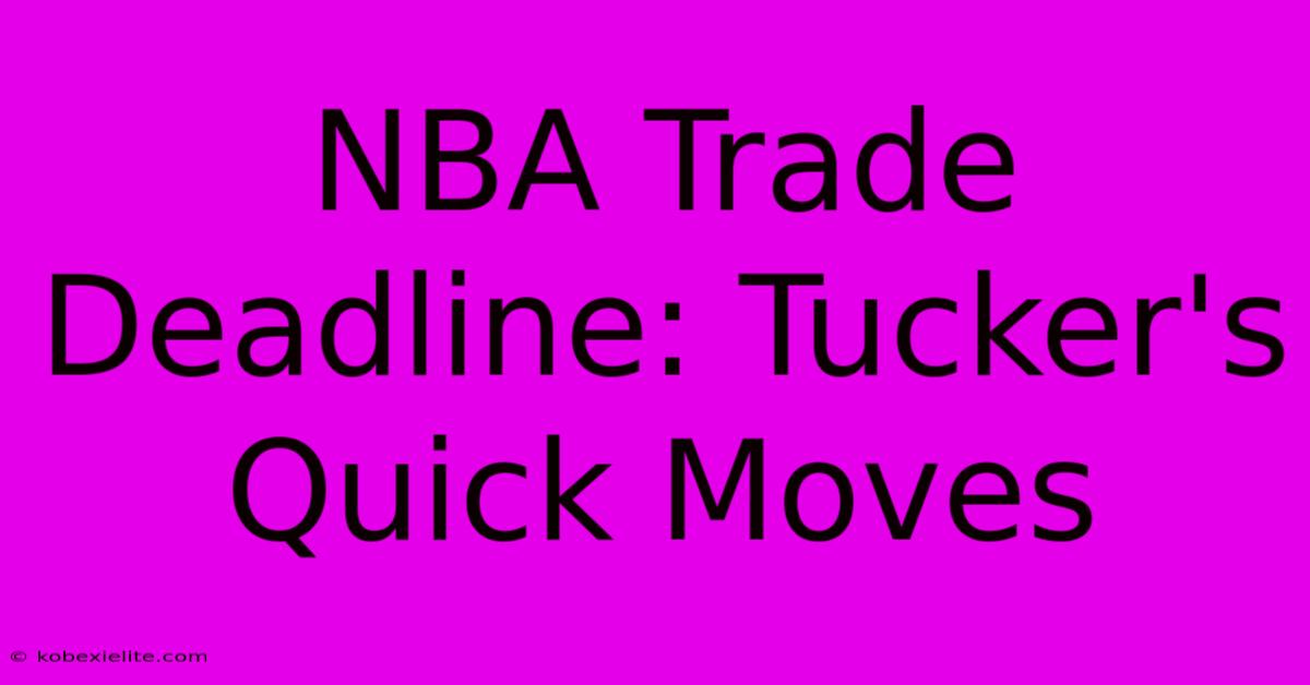 NBA Trade Deadline: Tucker's Quick Moves