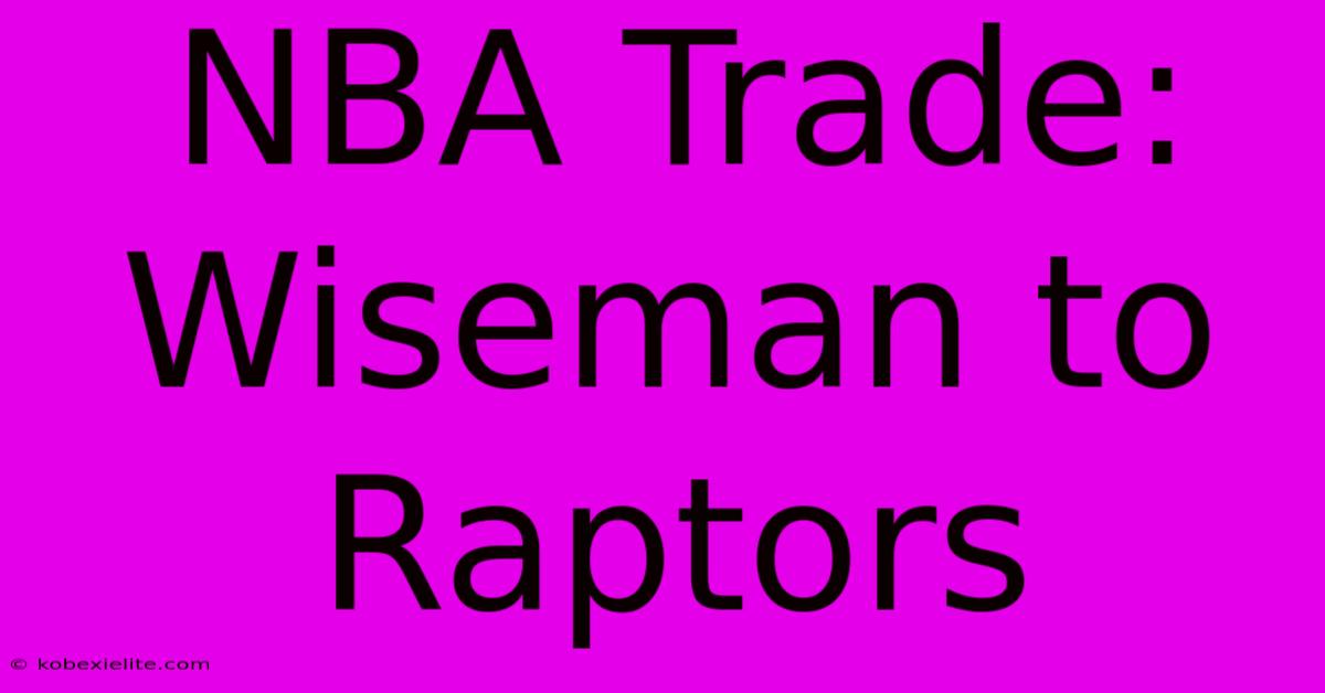 NBA Trade: Wiseman To Raptors