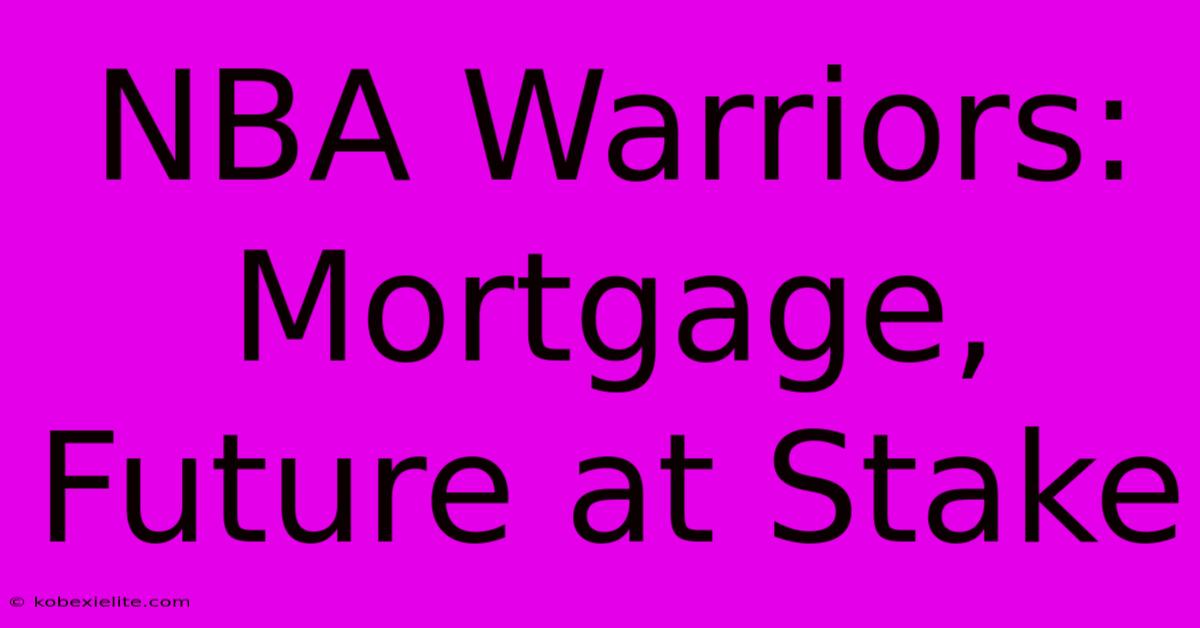 NBA Warriors: Mortgage, Future At Stake