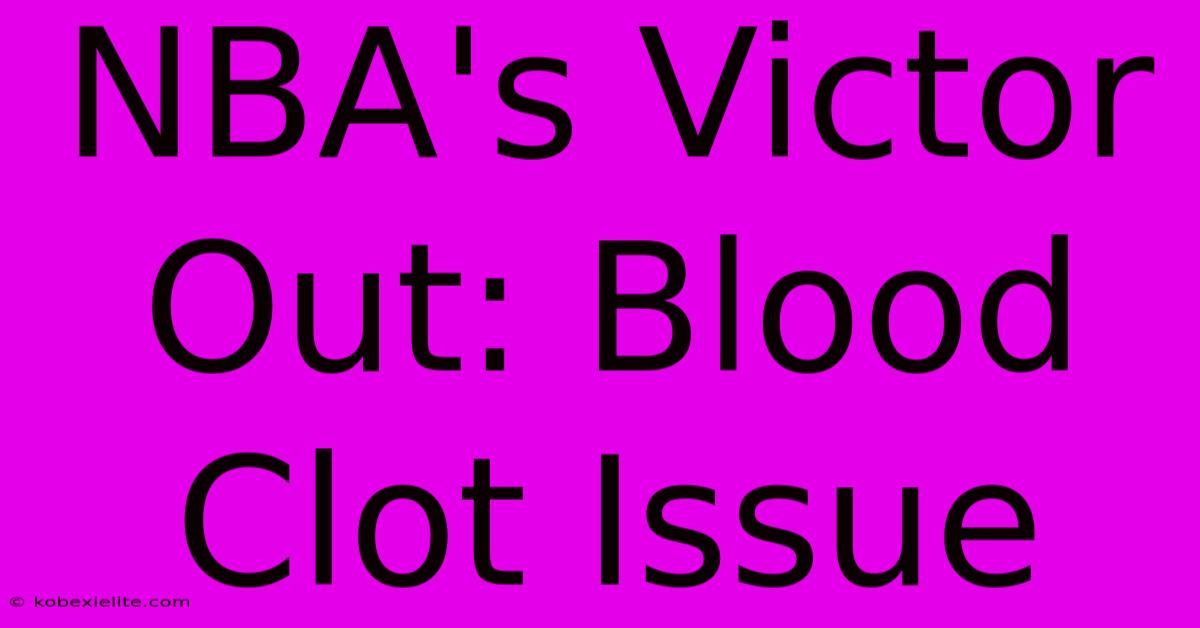 NBA's Victor Out: Blood Clot Issue