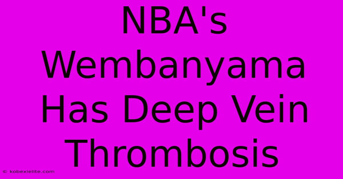 NBA's Wembanyama Has Deep Vein Thrombosis