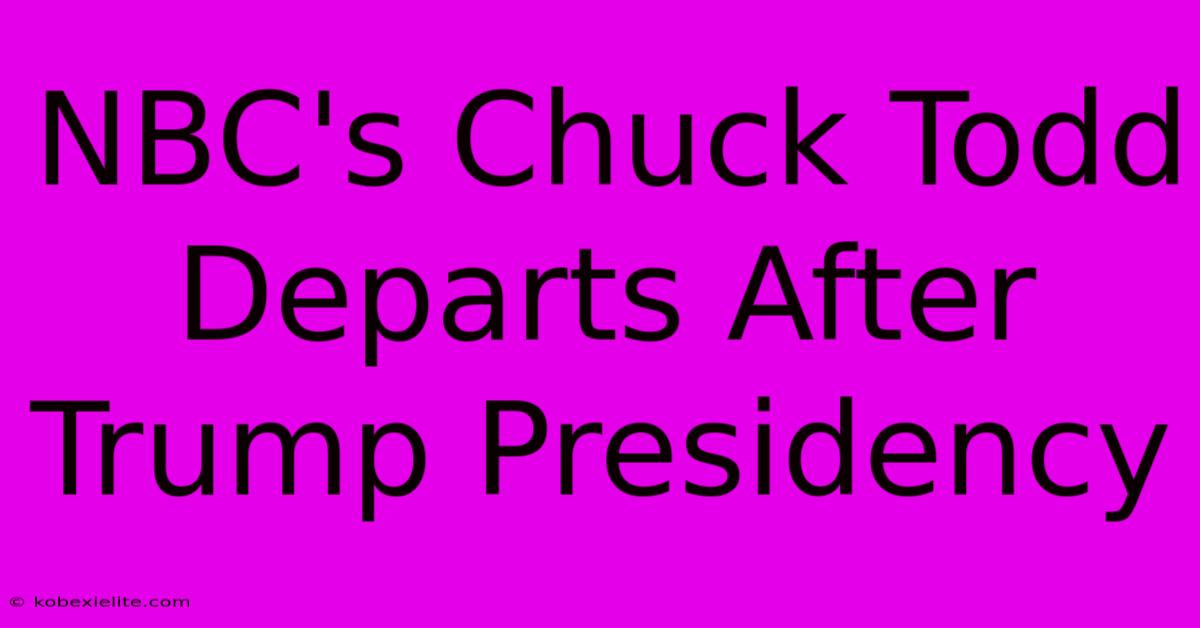 NBC's Chuck Todd Departs After Trump Presidency