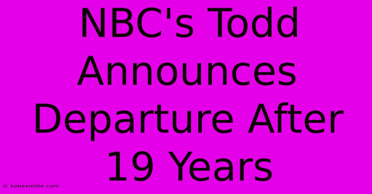 NBC's Todd Announces Departure After 19 Years