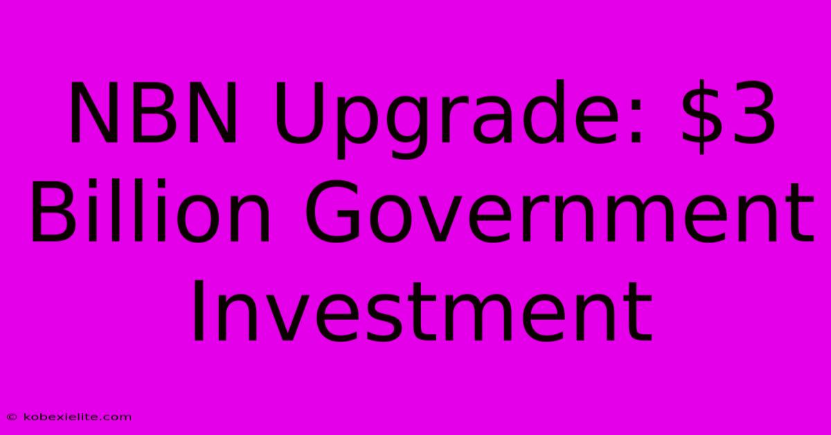 NBN Upgrade: $3 Billion Government Investment