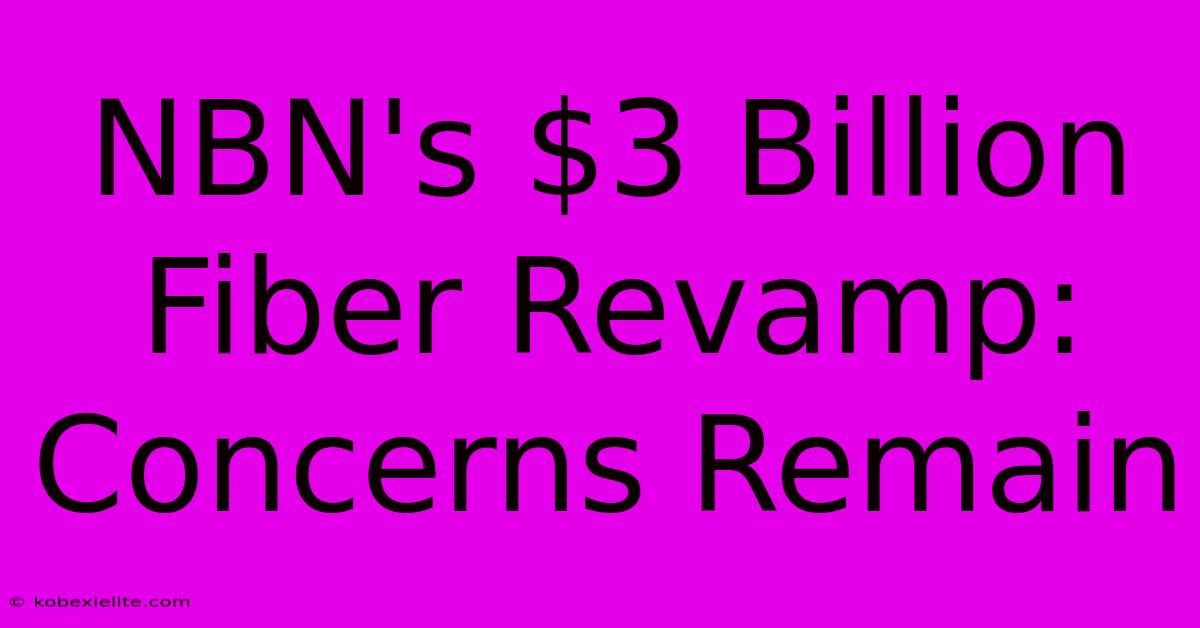 NBN's $3 Billion Fiber Revamp: Concerns Remain