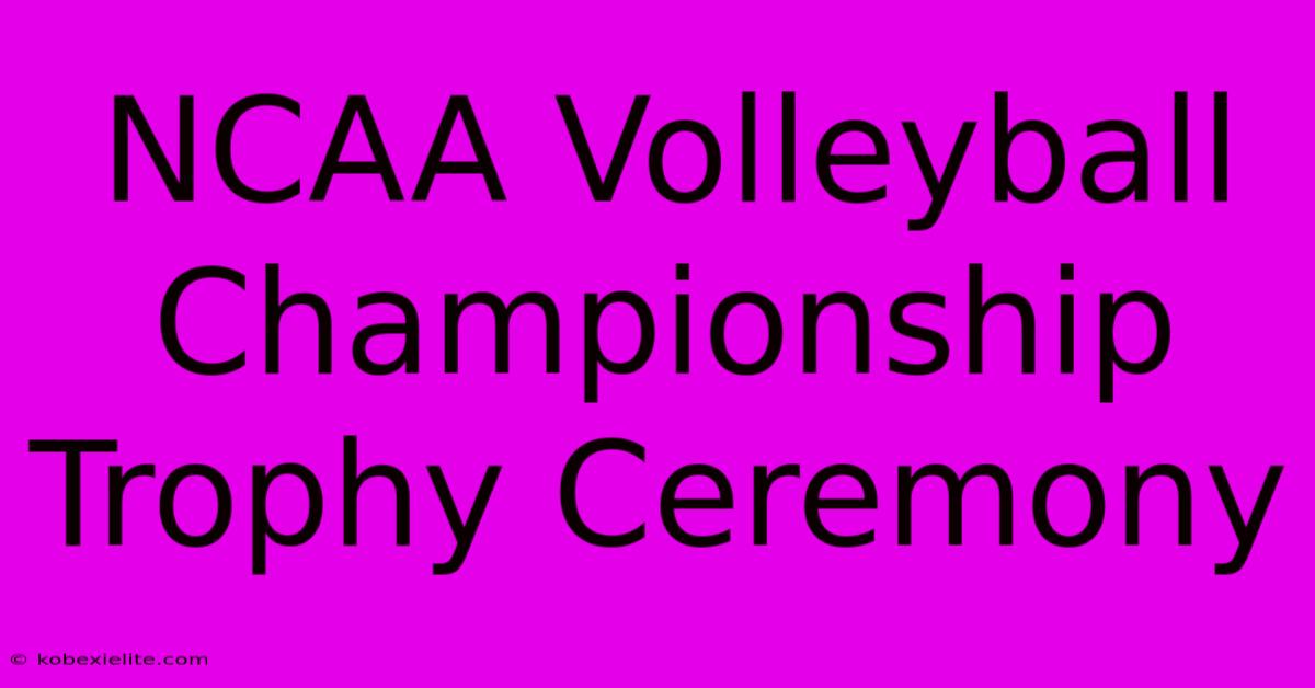 NCAA Volleyball Championship Trophy Ceremony