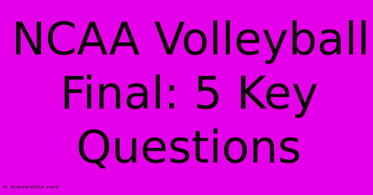 NCAA Volleyball Final: 5 Key Questions