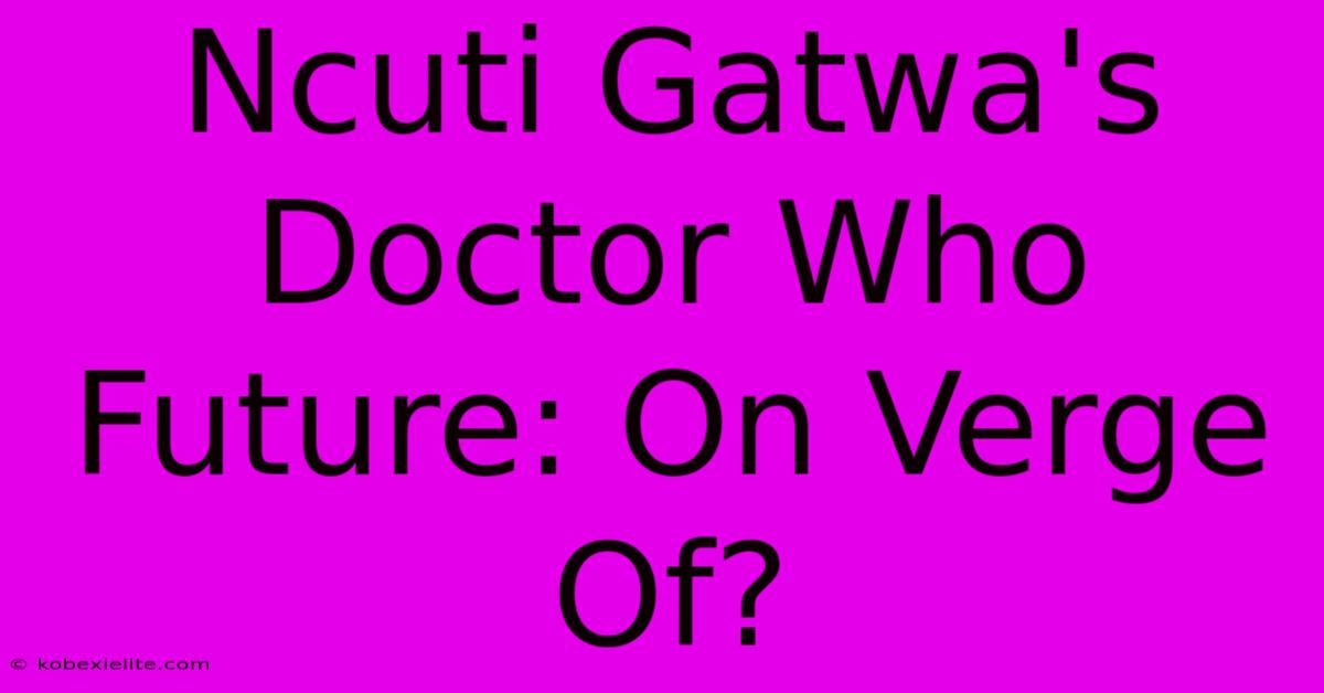 Ncuti Gatwa's Doctor Who Future: On Verge Of?