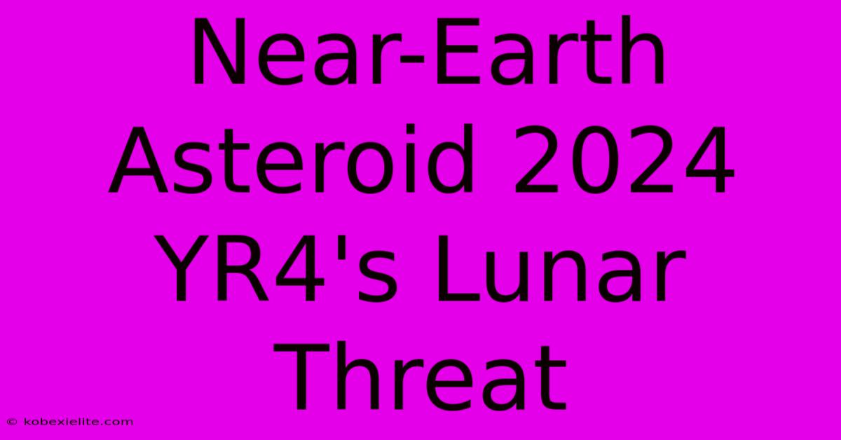 Near-Earth Asteroid 2024 YR4's Lunar Threat