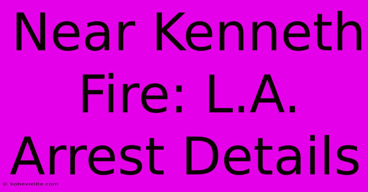 Near Kenneth Fire: L.A. Arrest Details